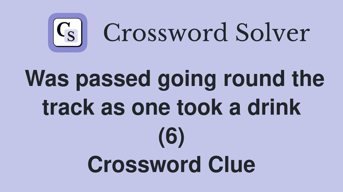 Was passed going round the track as one took a drink (6) Crossword Clue