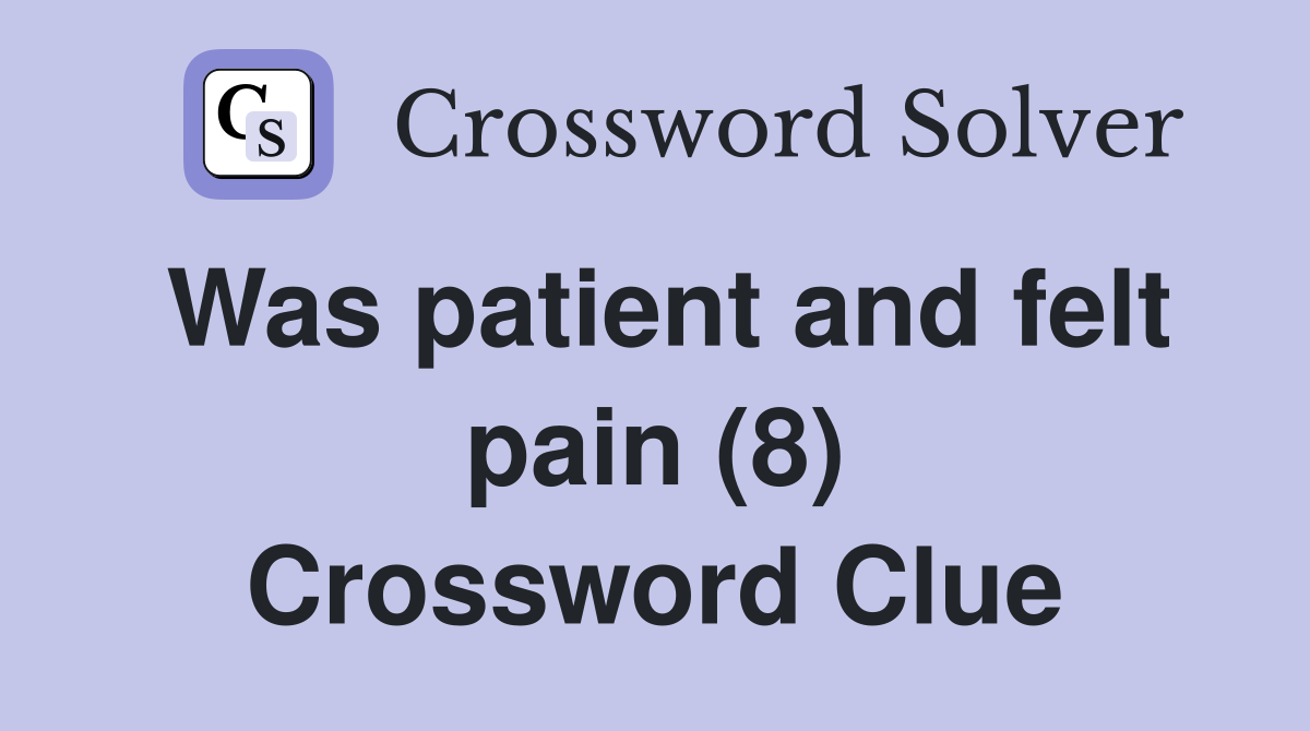 Was patient and felt pain (8) Crossword Clue
