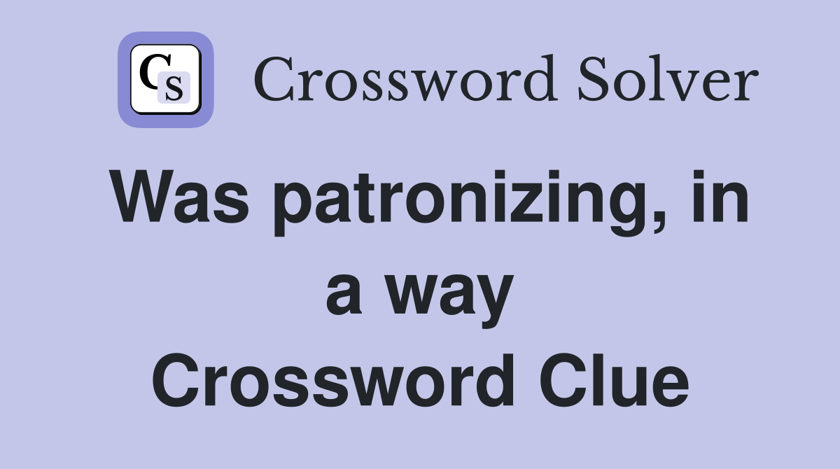 Was patronizing, in a way Crossword Clue