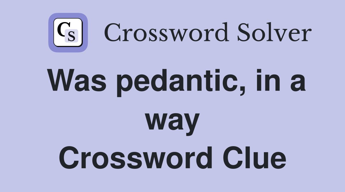 Was pedantic, in a way Crossword Clue