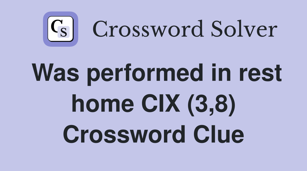 Was performed in rest home CIX (3,8) Crossword Clue