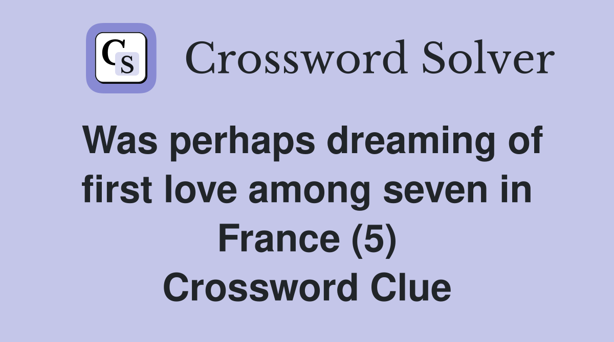 Was perhaps dreaming of first love among seven in France (5) Crossword Clue
