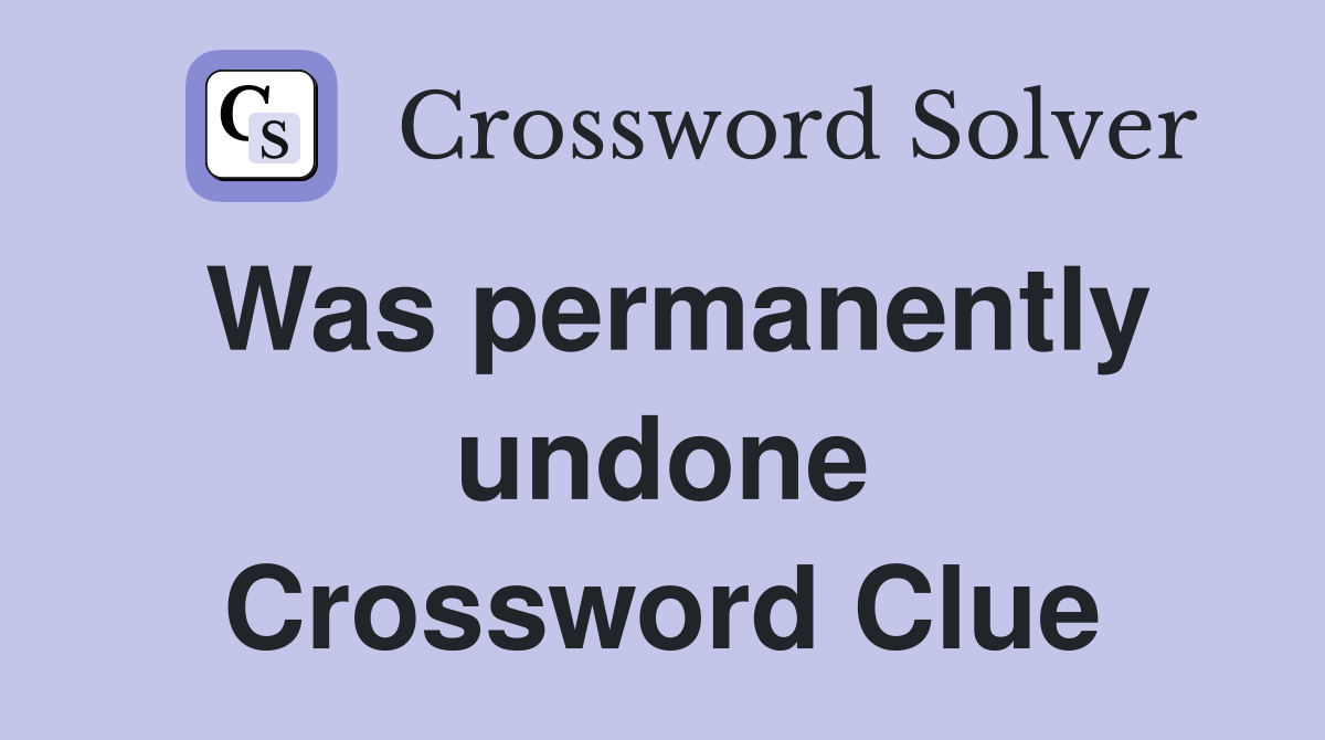 Was permanently undone Crossword Clue