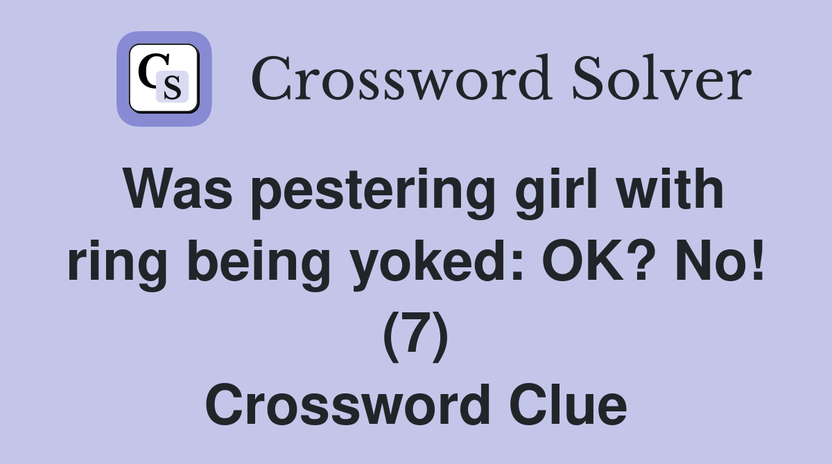 Was pestering girl with ring being yoked: OK? No! (7) Crossword Clue