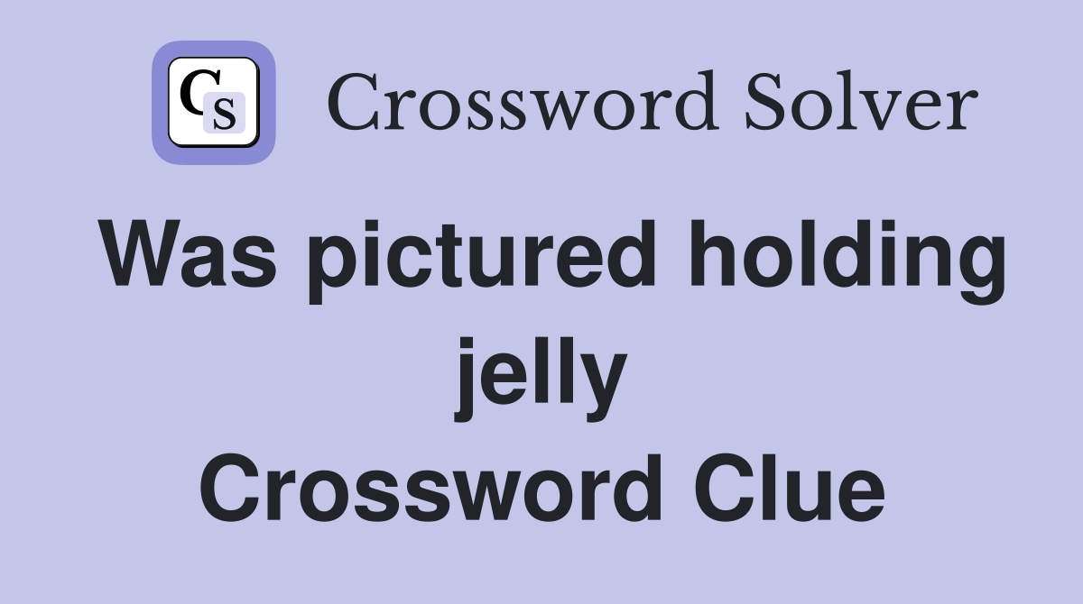 Was pictured holding jelly Crossword Clue