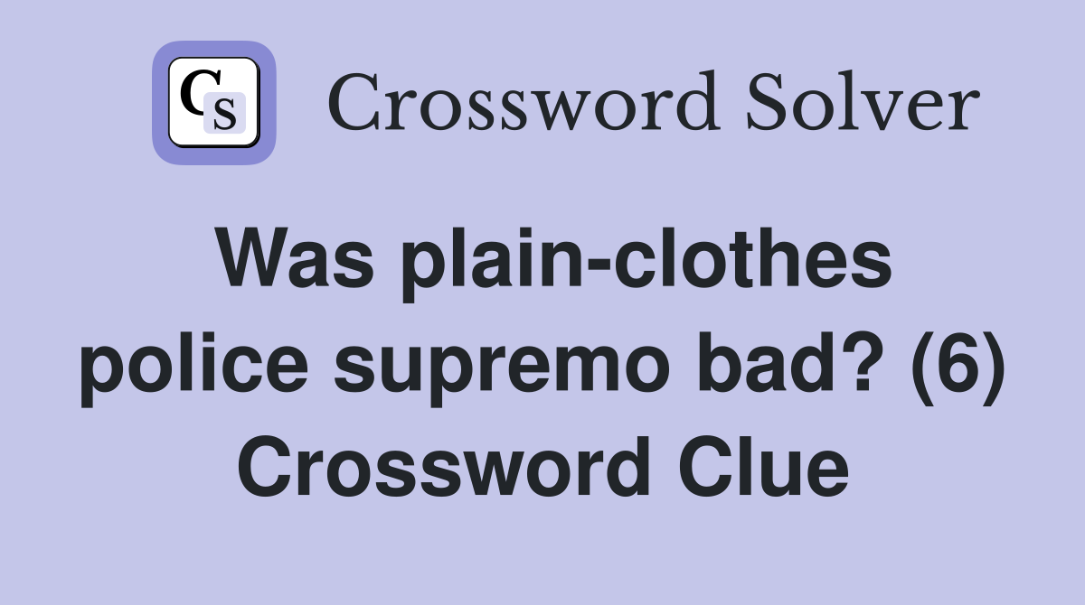 Was plain-clothes police supremo bad? (6) Crossword Clue