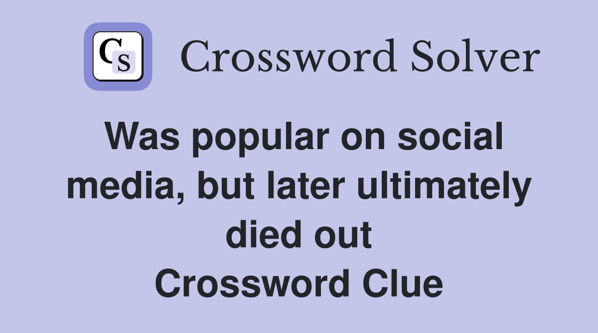 Was popular on social media, but later ultimately died out Crossword Clue
