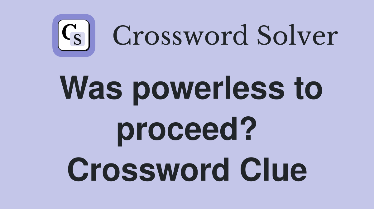 Was powerless to proceed? Crossword Clue