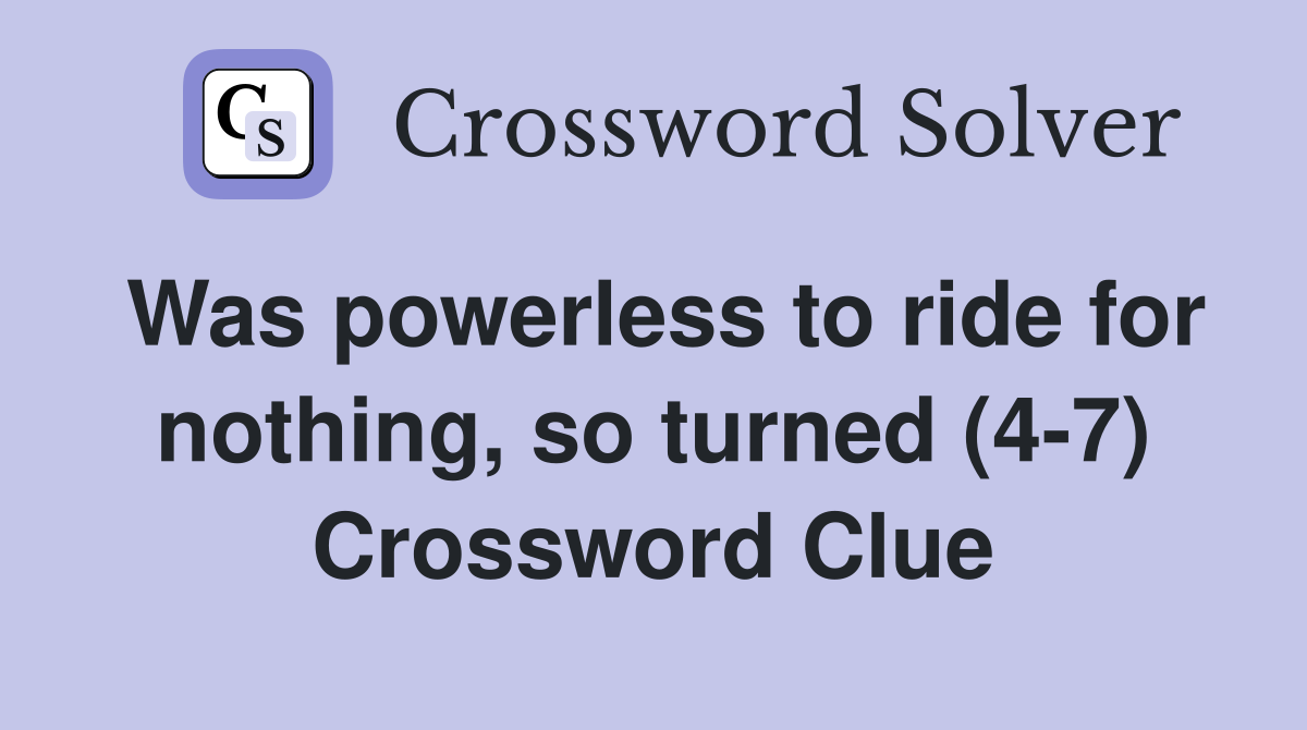 Was powerless to ride for nothing, so turned (4-7) Crossword Clue