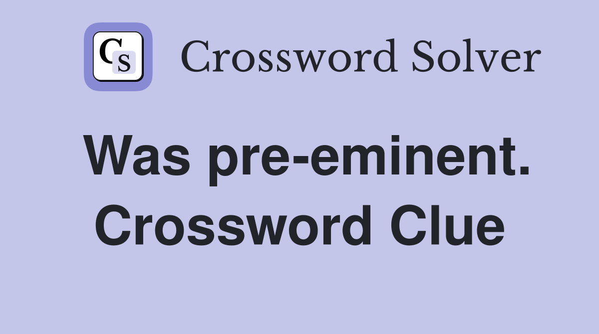 Was pre-eminent. Crossword Clue
