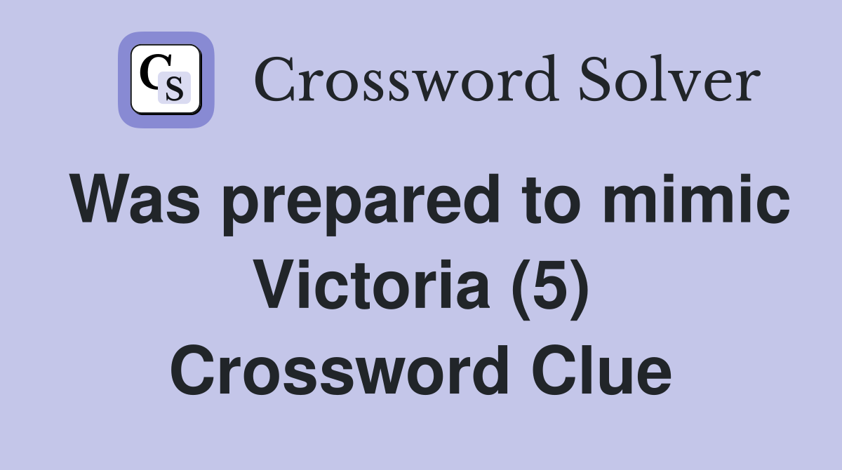 Was prepared to mimic Victoria (5) Crossword Clue