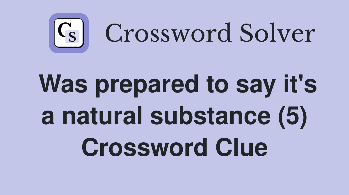 Was prepared to say it's a natural substance (5) Crossword Clue