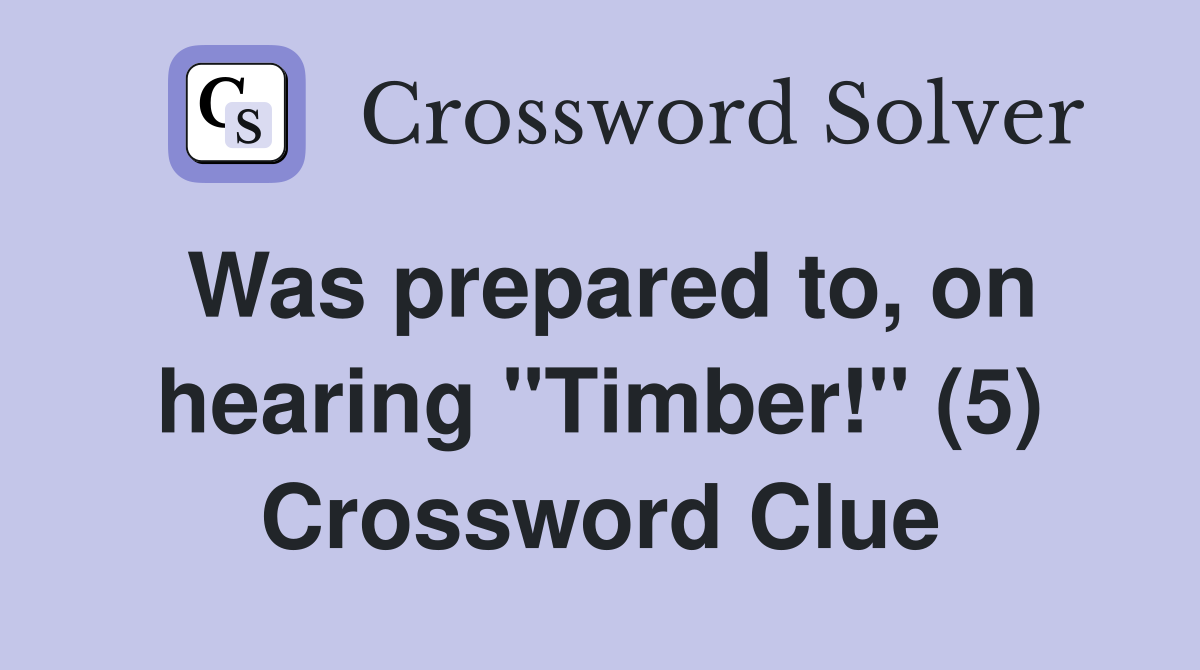 Was prepared to, on hearing "Timber!" (5) Crossword Clue