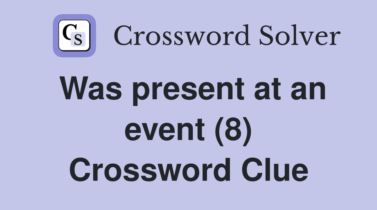 Was present at an event (8) Crossword Clue