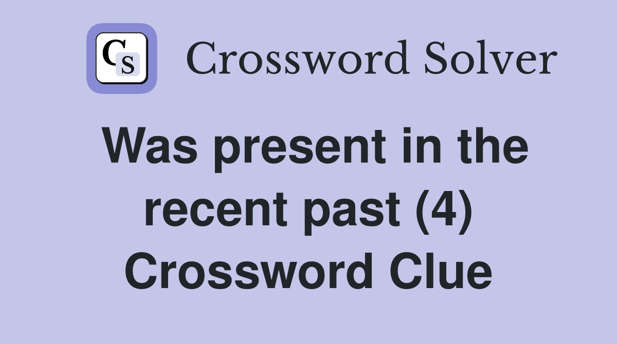 Was present in the recent past (4) Crossword Clue