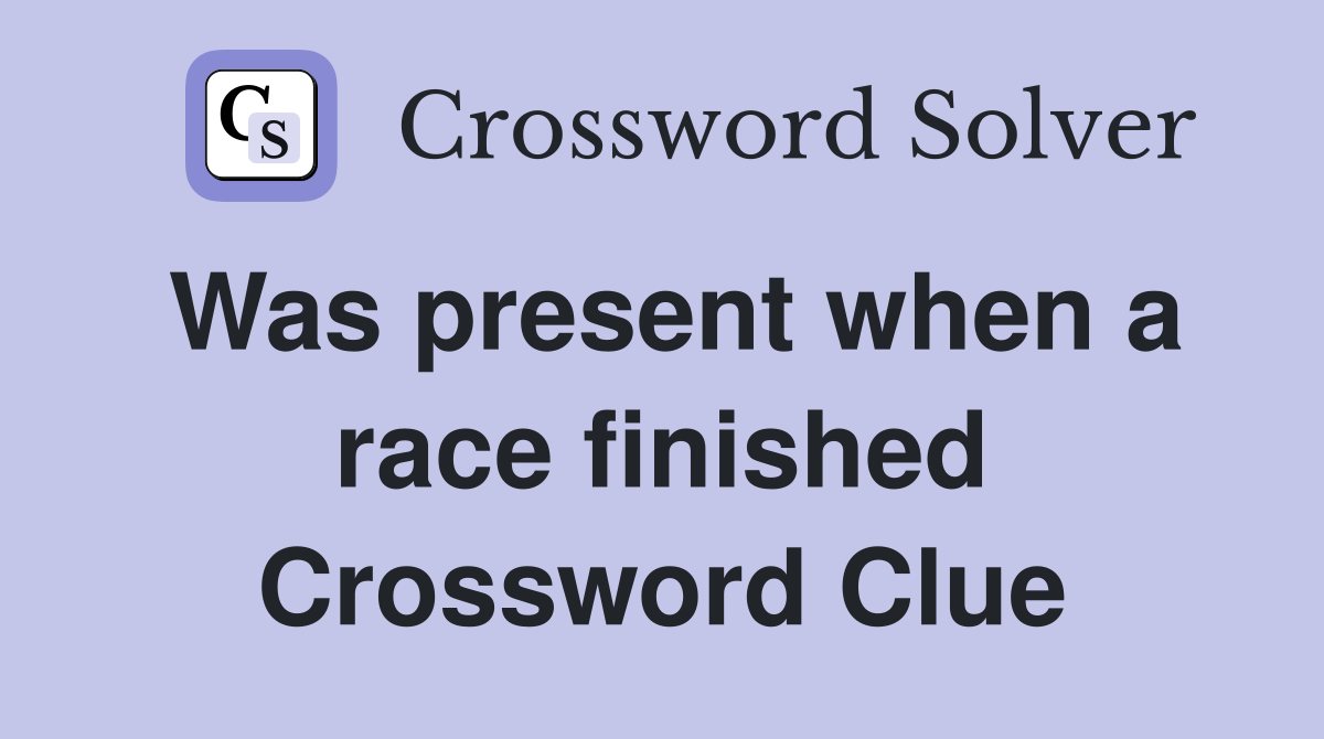 Was present when a race finished Crossword Clue