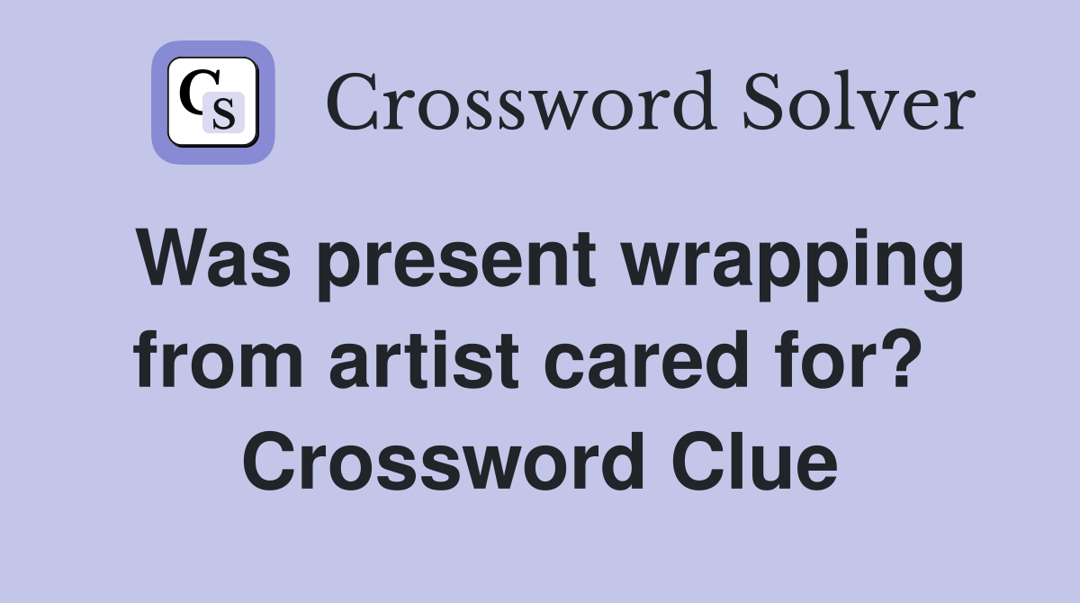 Was present wrapping from artist cared for?  Crossword Clue