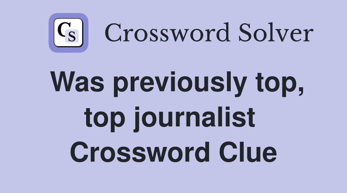 Was previously top, top journalist  Crossword Clue