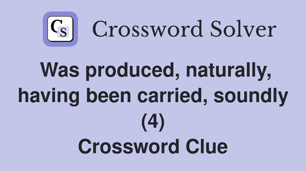 Was produced, naturally, having been carried, soundly (4) Crossword Clue