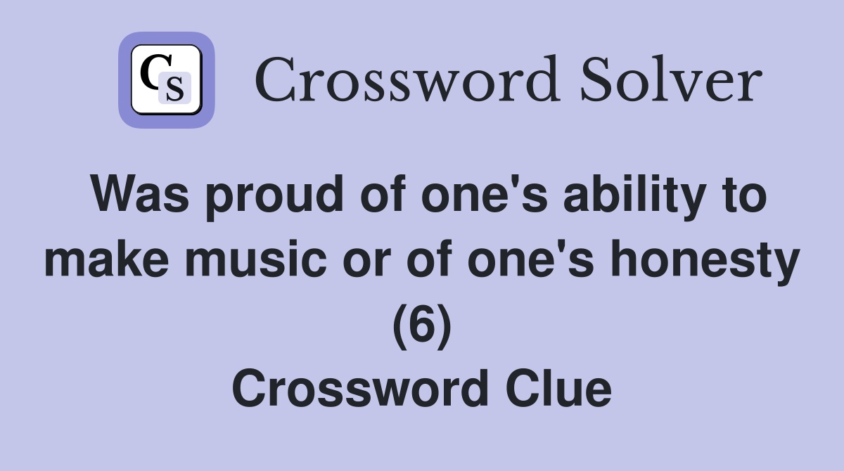 Was proud of one's ability to make music or of one's honesty (6) Crossword Clue