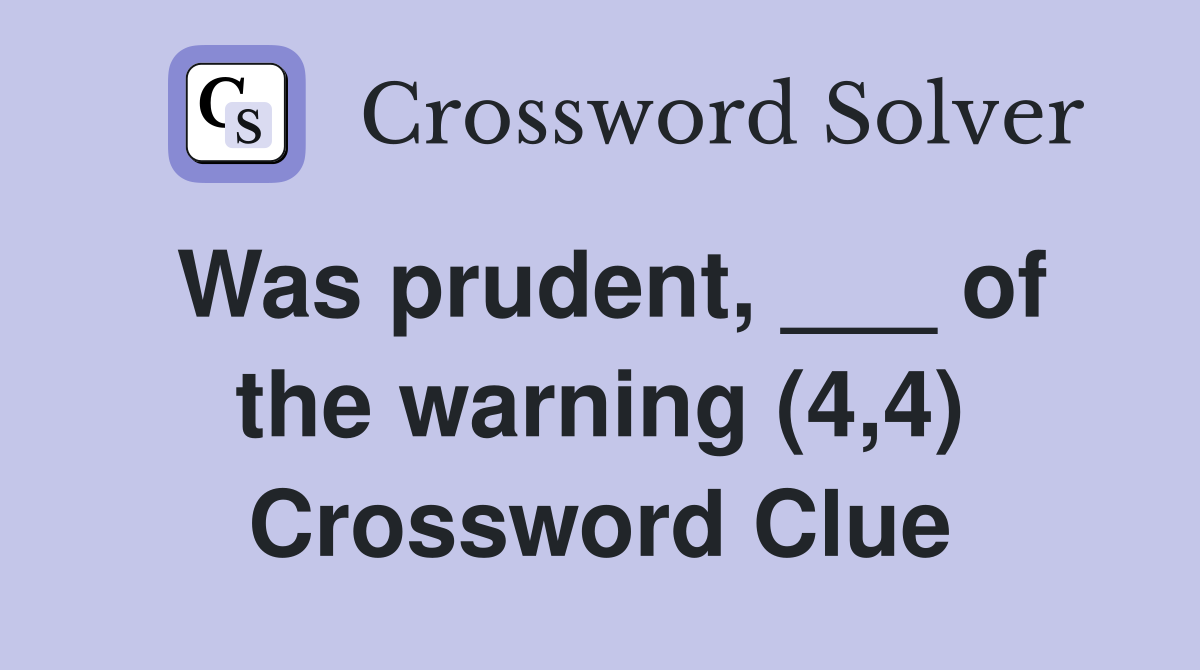 Was prudent, ___ of the warning (4,4) Crossword Clue
