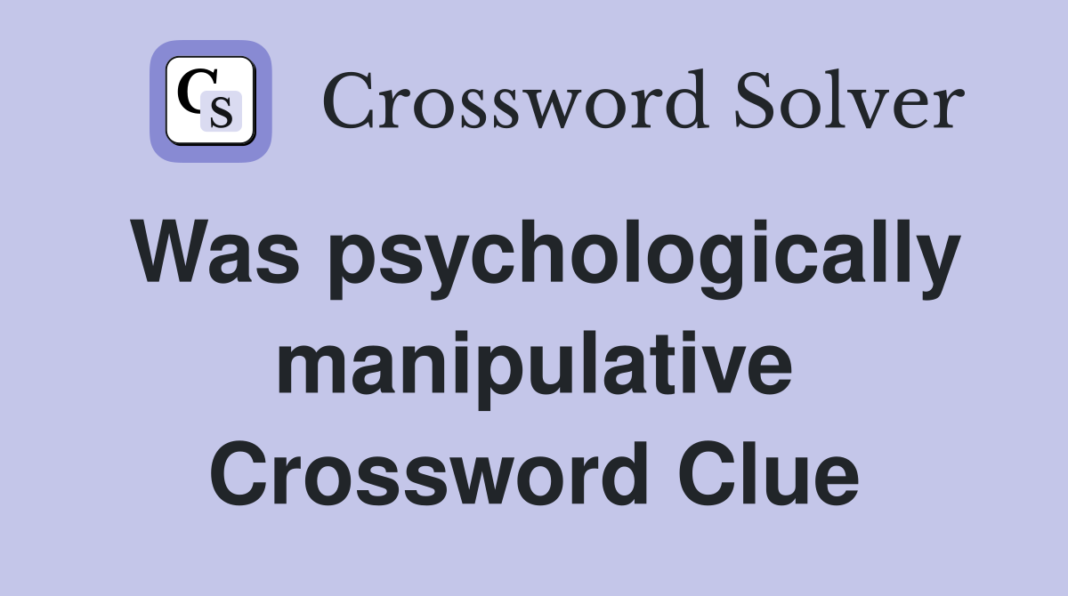Was psychologically manipulative Crossword Clue