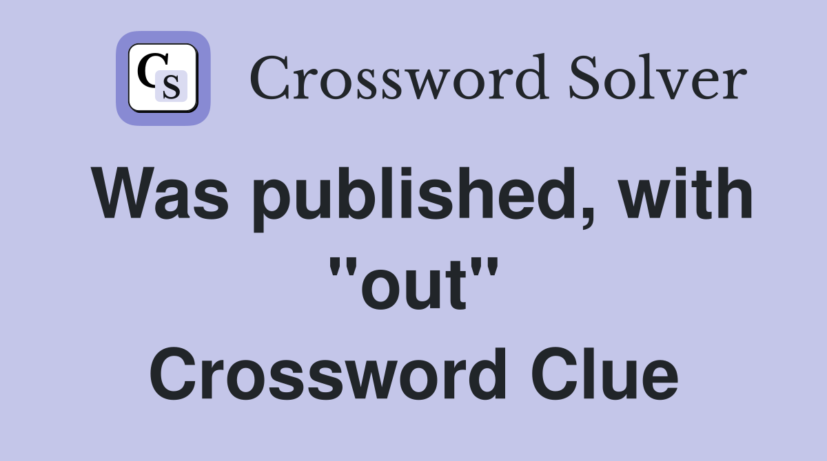 Was published, with "out" Crossword Clue