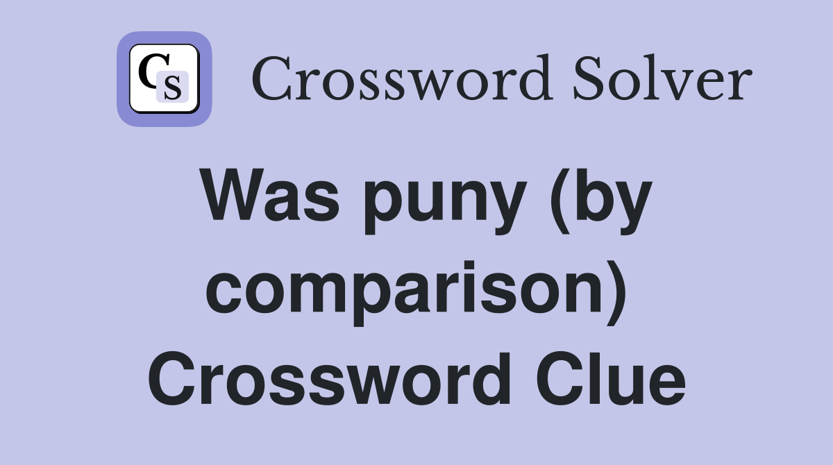 Was puny (by comparison) Crossword Clue