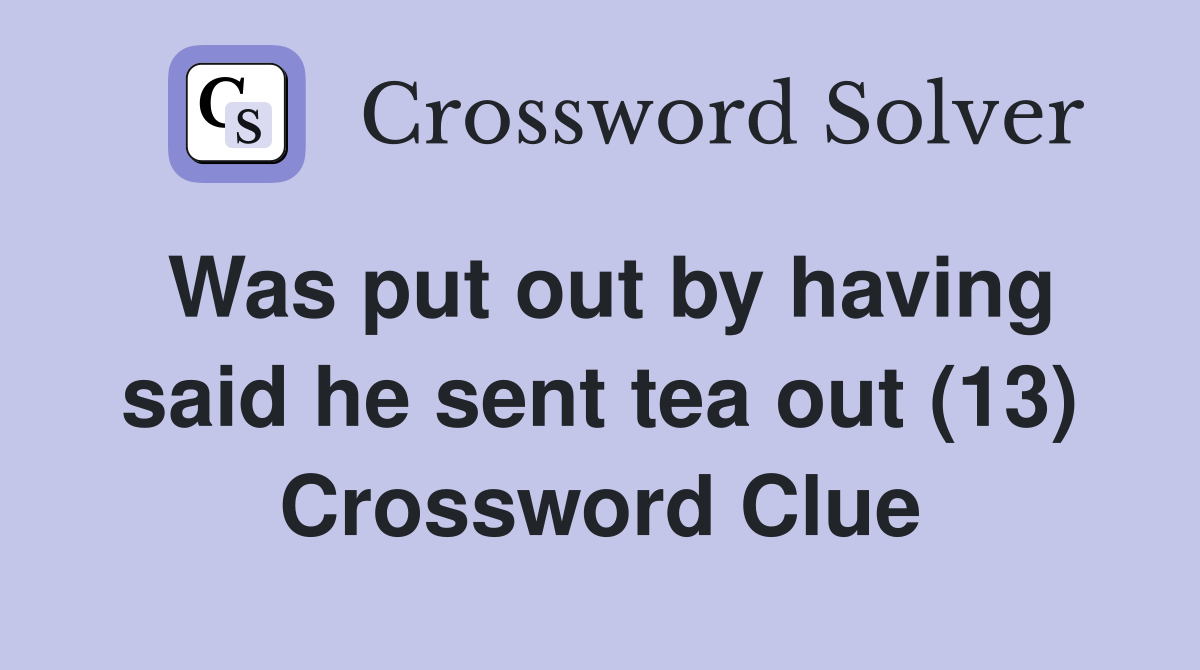 Was put out by having said he sent tea out (13) Crossword Clue