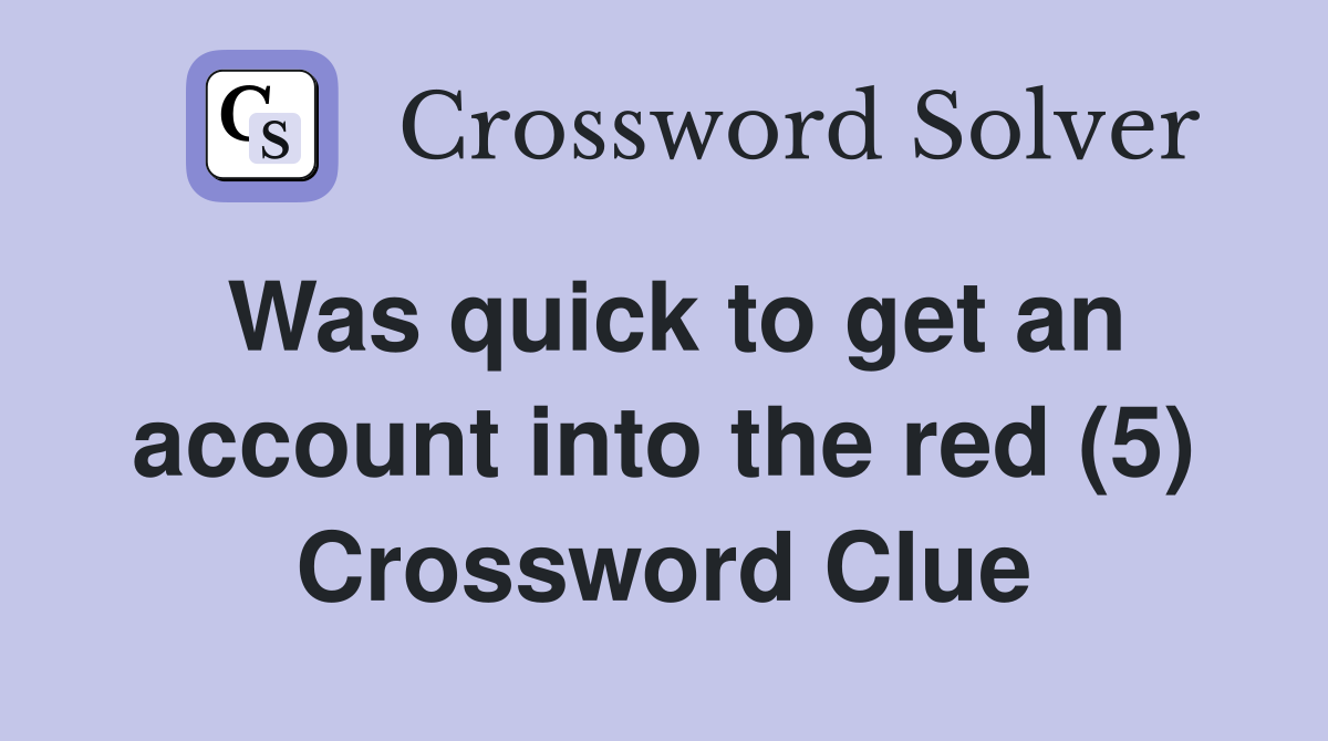 Was quick to get an account into the red (5) Crossword Clue