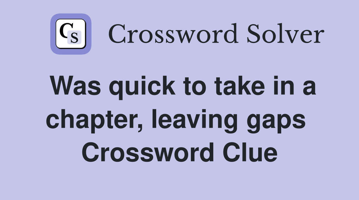 Was quick to take in a chapter, leaving gaps  Crossword Clue