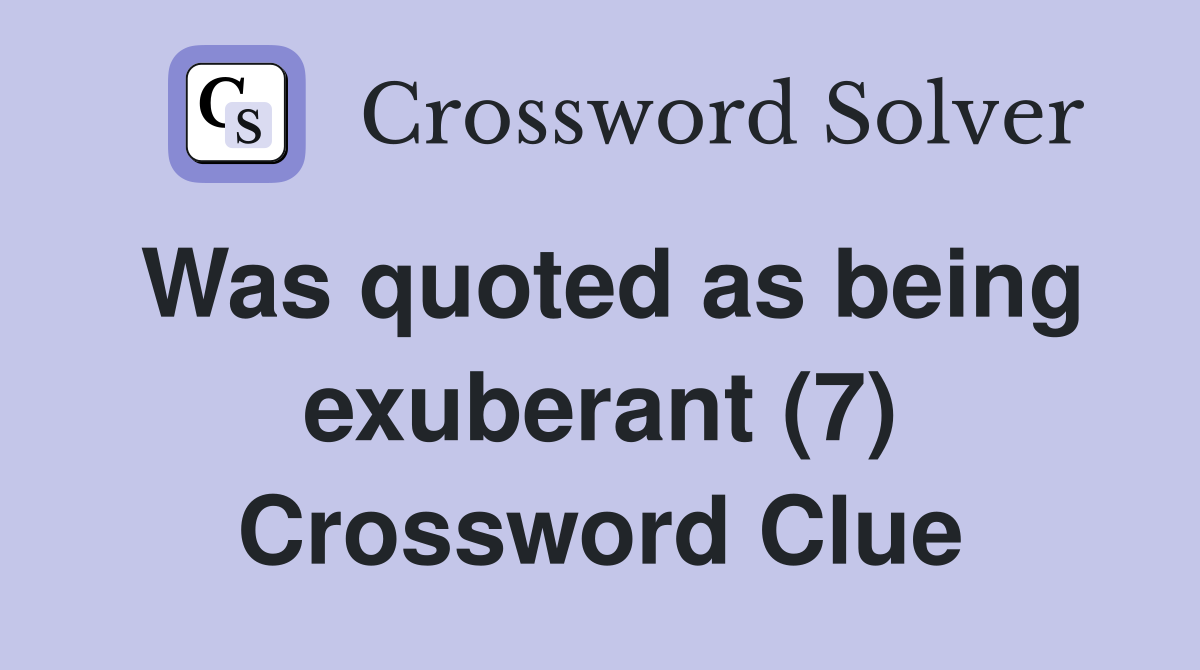 Was quoted as being exuberant (7) Crossword Clue
