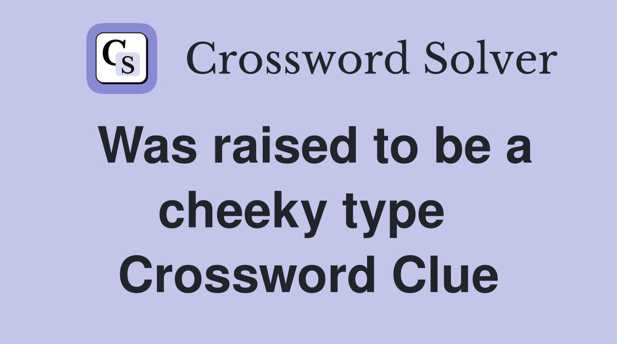 Was raised to be a cheeky type  Crossword Clue