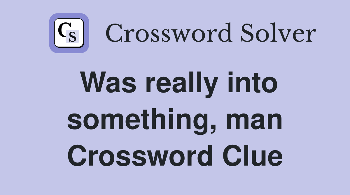 Was really into something, man Crossword Clue