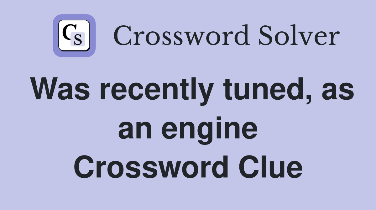 Was recently tuned, as an engine Crossword Clue