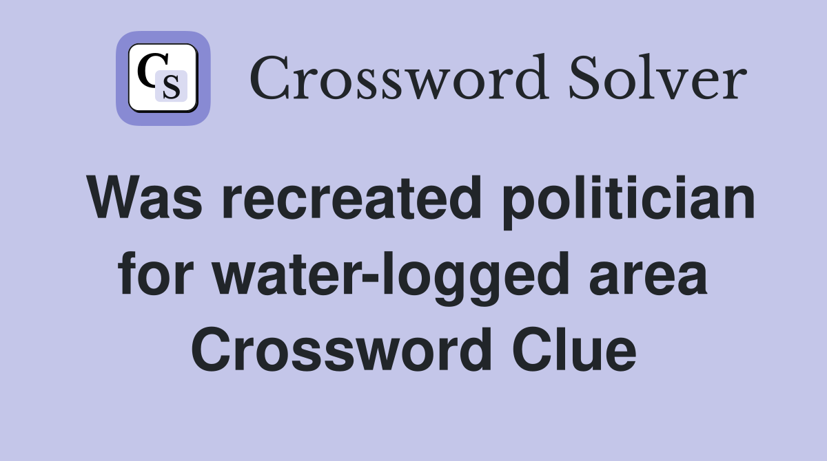 Was recreated politician for water-logged area Crossword Clue