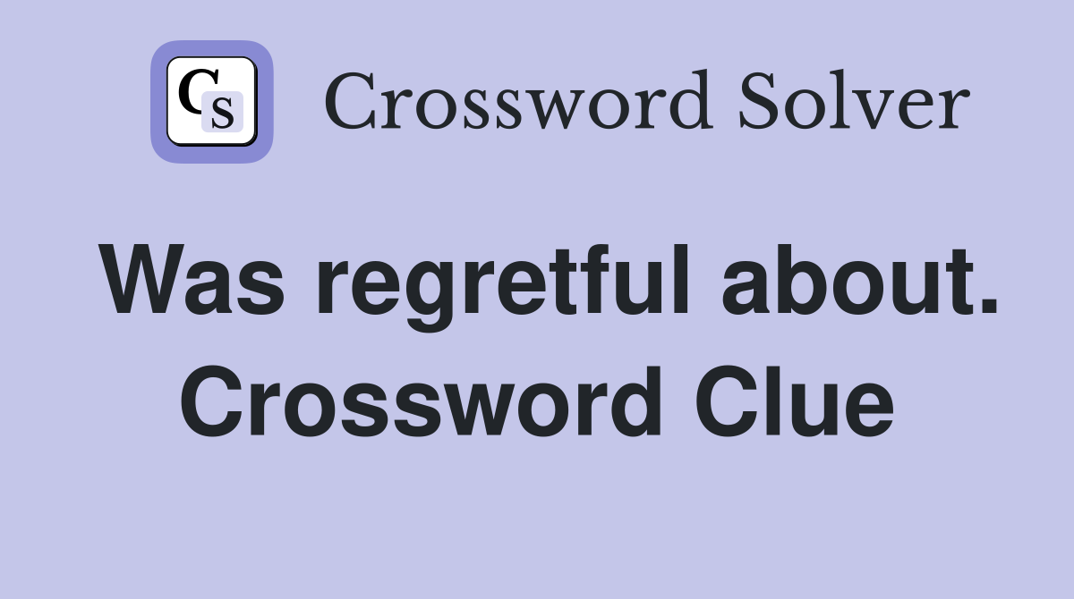 Was regretful about. Crossword Clue
