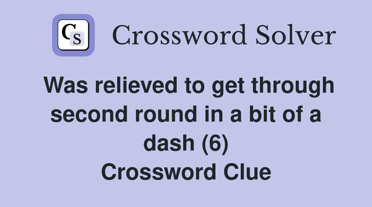 Was relieved to get through second round in a bit of a dash (6) Crossword Clue