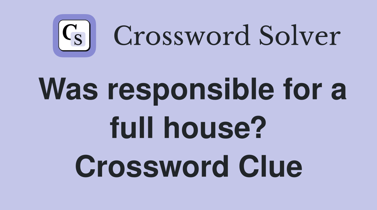 Was responsible for a full house? Crossword Clue