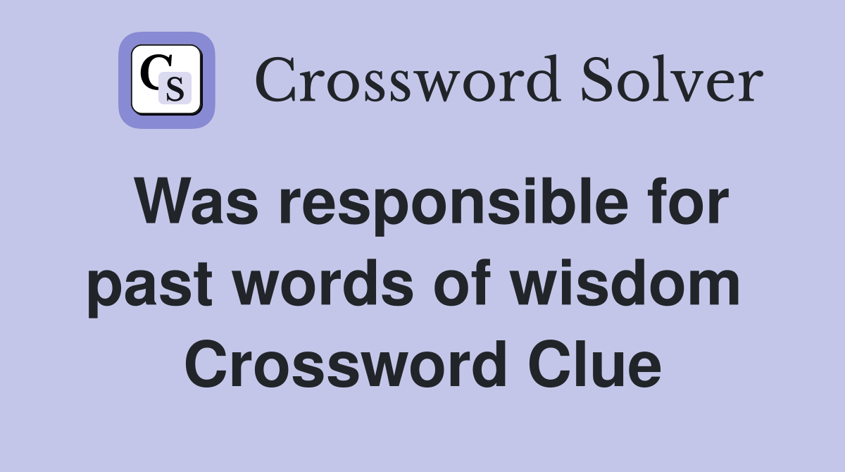 Was responsible for past words of wisdom  Crossword Clue