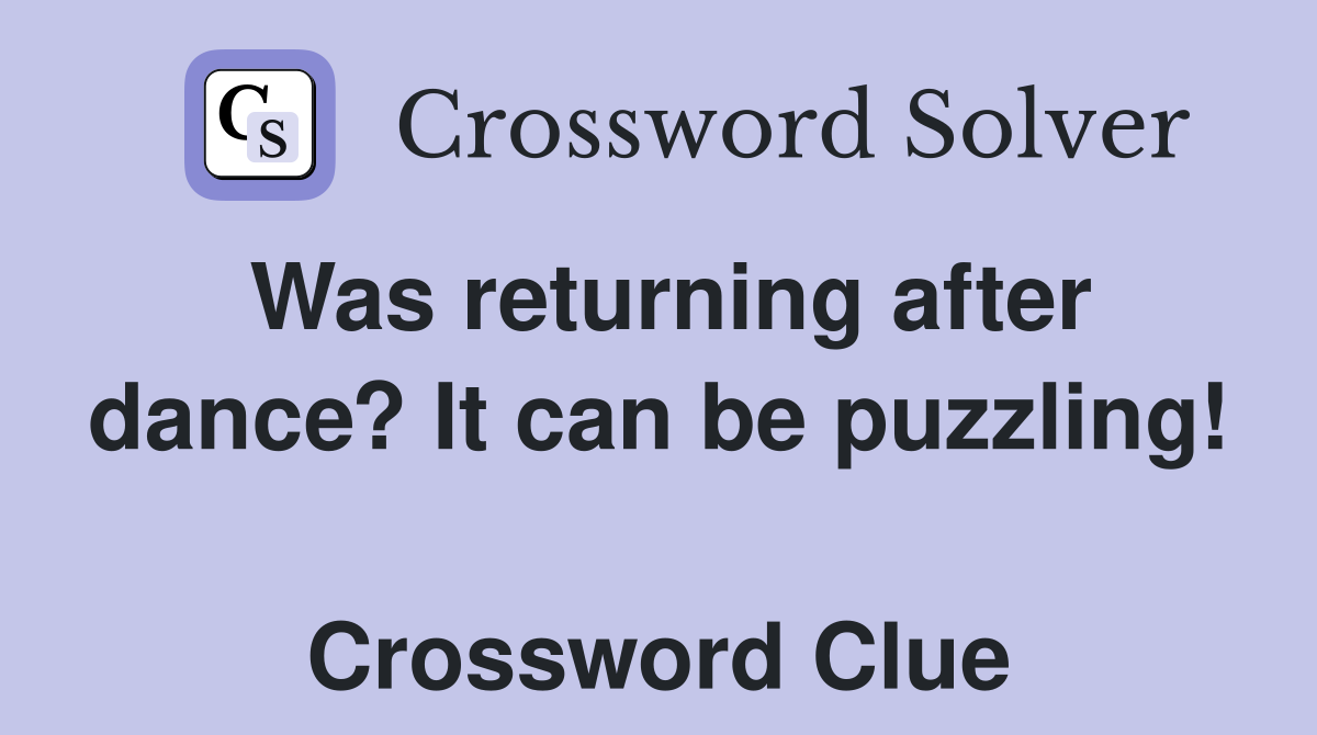 Was returning after dance? It can be puzzling!  Crossword Clue