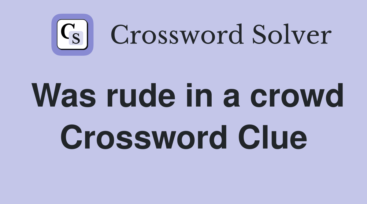 Was rude in a crowd Crossword Clue