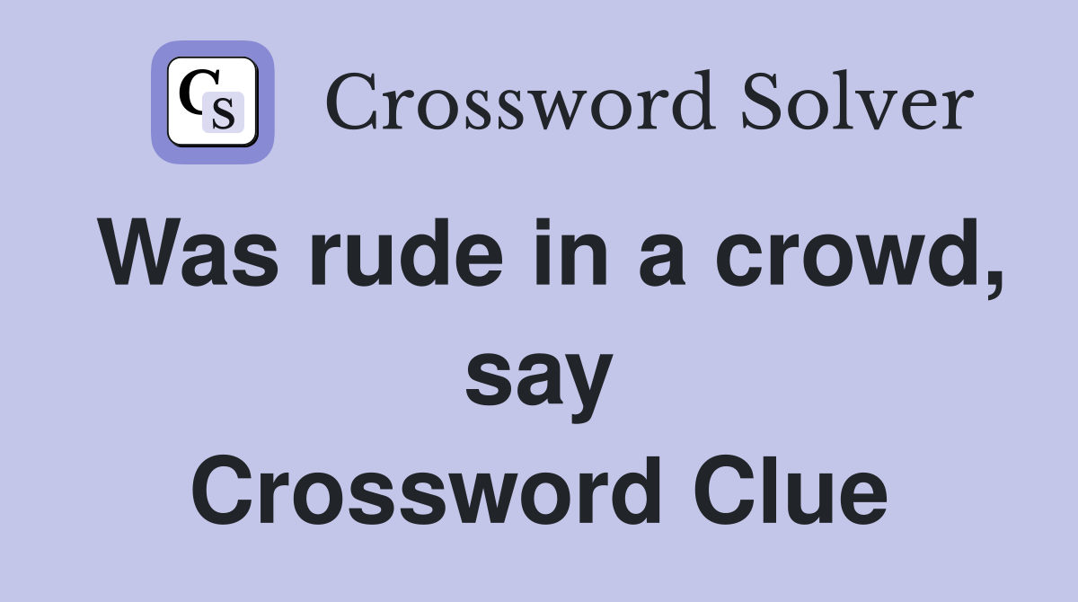 Was rude in a crowd, say Crossword Clue