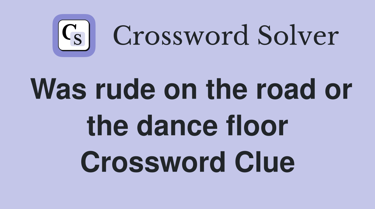Was rude on the road or the dance floor Crossword Clue