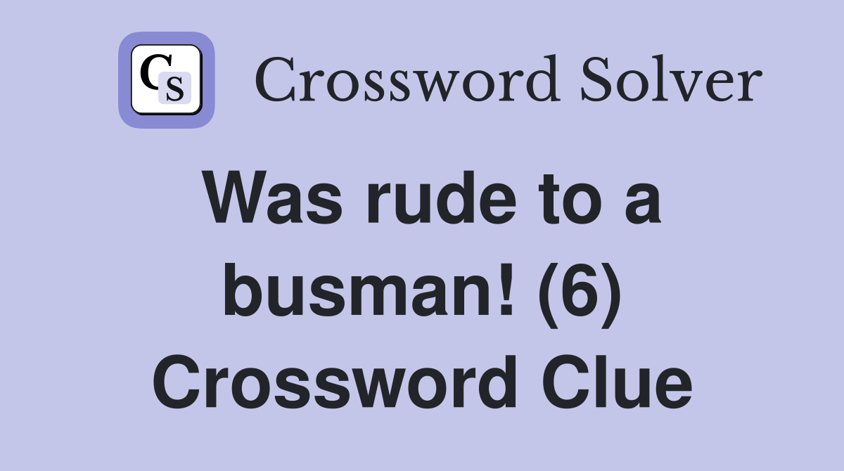 Was rude to a busman! (6) Crossword Clue