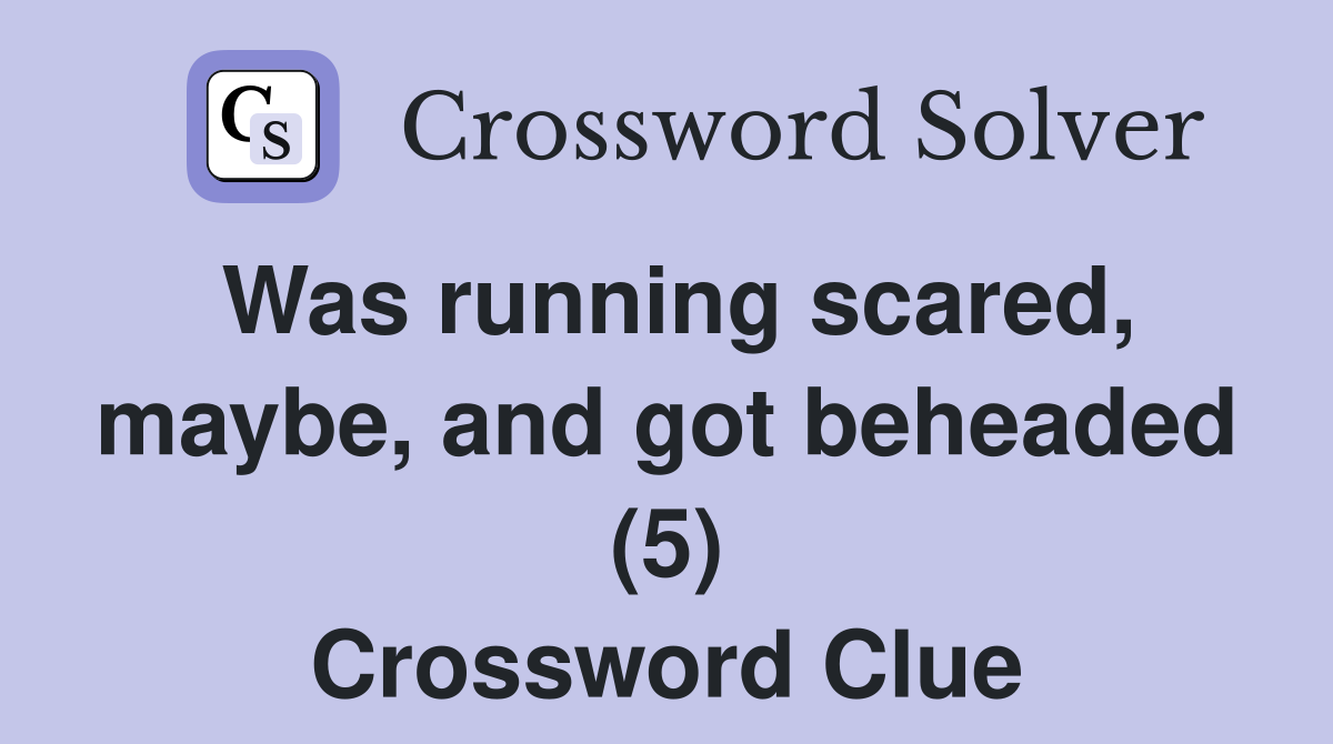 Was running scared, maybe, and got beheaded (5) Crossword Clue