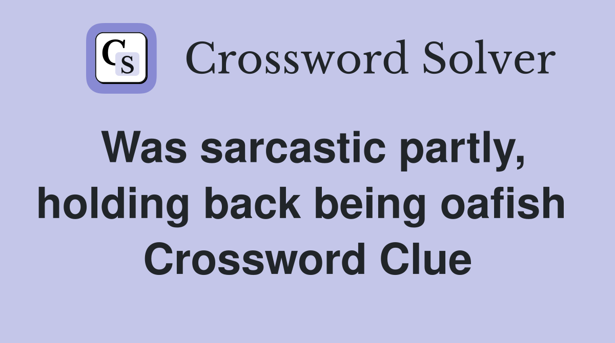 Was sarcastic partly, holding back being oafish  Crossword Clue