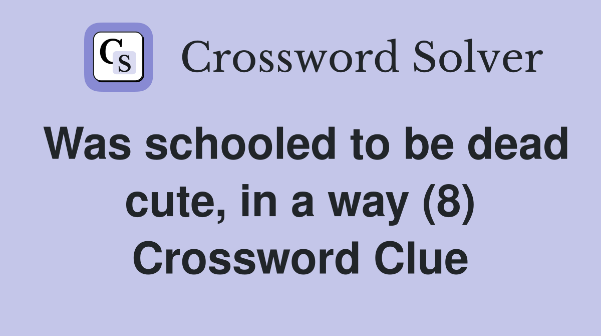 Was schooled to be dead cute, in a way (8) Crossword Clue