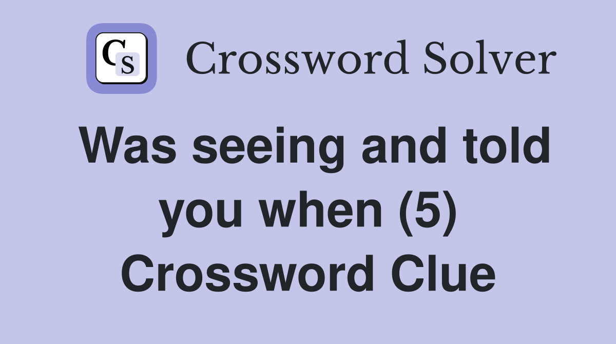 Was seeing and told you when (5) Crossword Clue