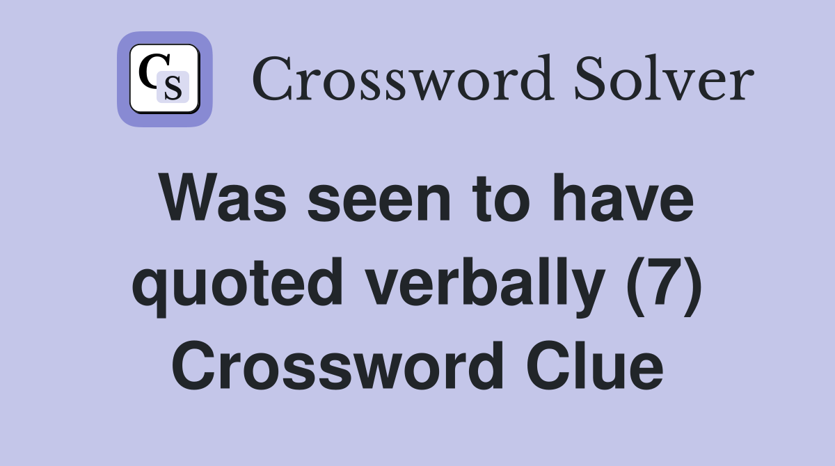 Was seen to have quoted verbally (7) Crossword Clue